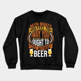 Beer Makes You Feel The Way You Ought To Feel Without Beer T Shirt For Women Men Crewneck Sweatshirt